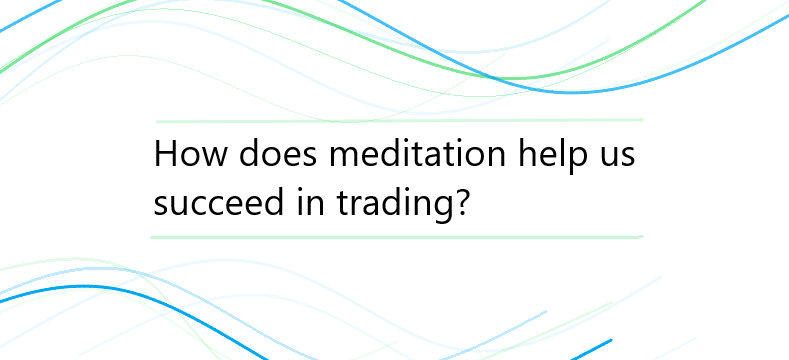 How does meditation help us succeed in trading?